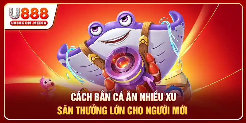 Cách Bắn Cá Ăn Nhiều Xu - Săn Thưởng Lớn Cho Người Mới - PLAYLUMA88